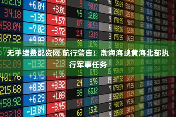 无手续费配资网 航行警告：渤海海峡黄海北部执行军事任务