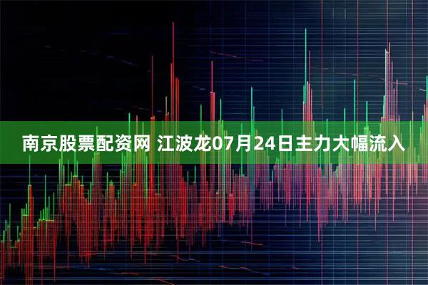 南京股票配资网 江波龙07月24日主力大幅流入