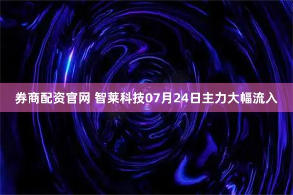 券商配资官网 智莱科技07月24日主力大幅流入