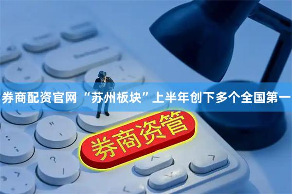 券商配资官网 “苏州板块”上半年创下多个全国第一