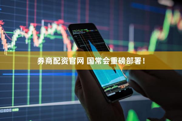 券商配资官网 国常会重磅部署！
