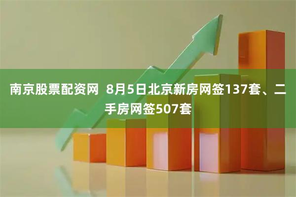 南京股票配资网  8月5日北京新房网签137套、二手房网签507套