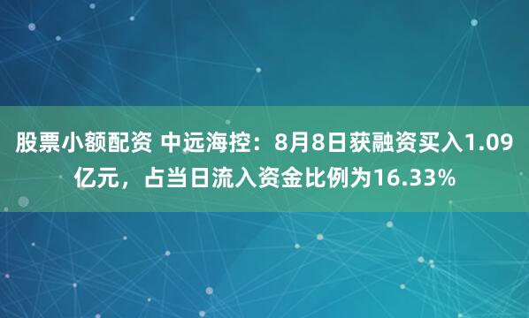 股票小额配资 中远海控：8月8日获融资买入1.09亿元，占当日流入资金比例为16.33%