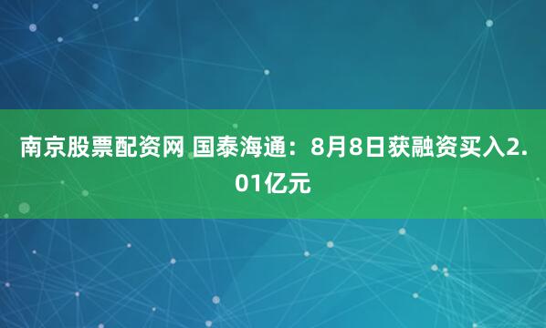 南京股票配资网 国泰海通：8月8日获融资买入2.01亿元