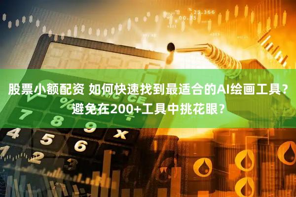 股票小额配资 如何快速找到最适合的AI绘画工具？避免在200+工具中挑花眼？