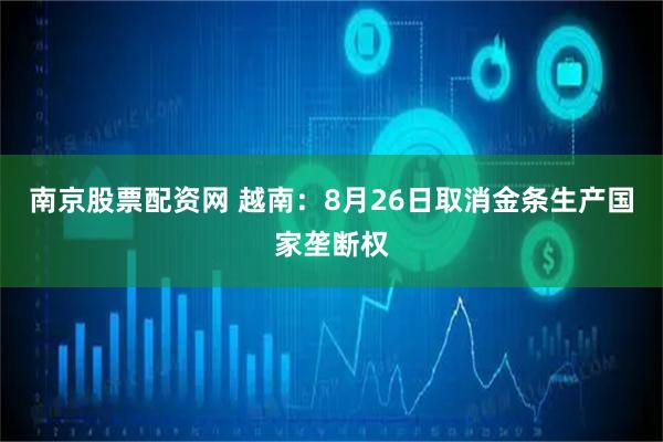 南京股票配资网 越南：8月26日取消金条生产国家垄断权