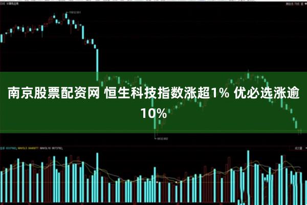 南京股票配资网 恒生科技指数涨超1% 优必选涨逾10%