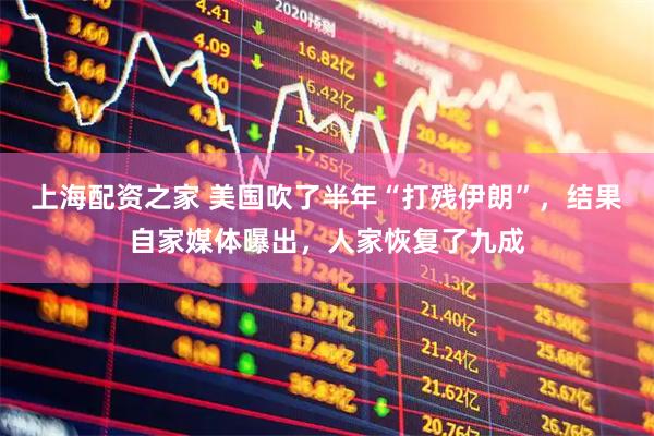 上海配资之家 美国吹了半年“打残伊朗”，结果自家媒体曝出，人家恢复了九成