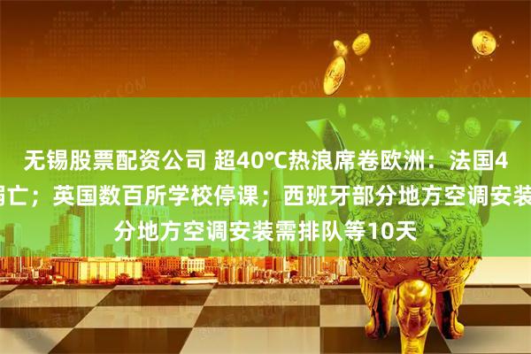 无锡股票配资公司 超40℃热浪席卷欧洲：法国40人下水避暑溺亡；英国数百所学校停课；西班牙部分地方空调安装需排队等10天
