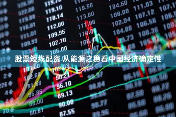股票短线配资 从能源之稳看中国经济确定性