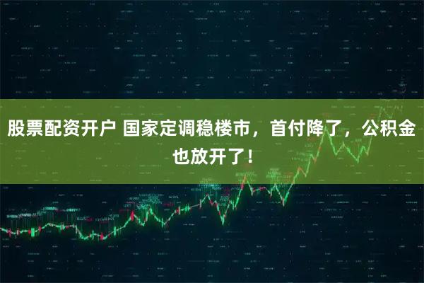 股票配资开户 国家定调稳楼市，首付降了，公积金也放开了！