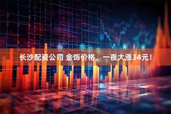 长沙配资公司 金饰价格，一夜大涨34元！