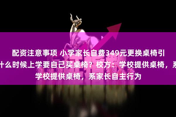 配资注意事项 小学家长自费349元更换桌椅引热议,网友:什么时候上学要自己买桌椅?校方:学校提供桌椅,系家长自主行为