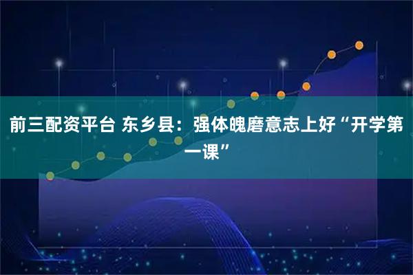 前三配资平台 东乡县：强体魄磨意志上好“开学第一课”