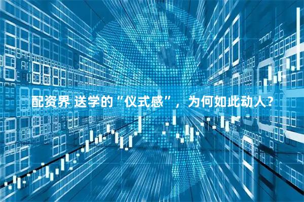 配资界 送学的“仪式感”，为何如此动人？