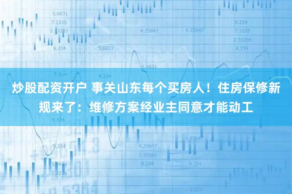炒股配资开户 事关山东每个买房人！住房保修新规来了：维修方案经业主同意才能动工